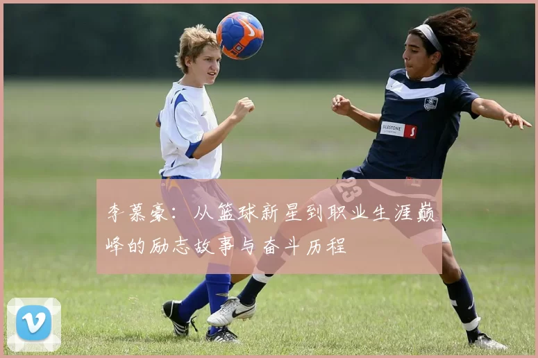 李慕豪：从篮球新星到职业生涯巅峰的励志故事与奋斗历程