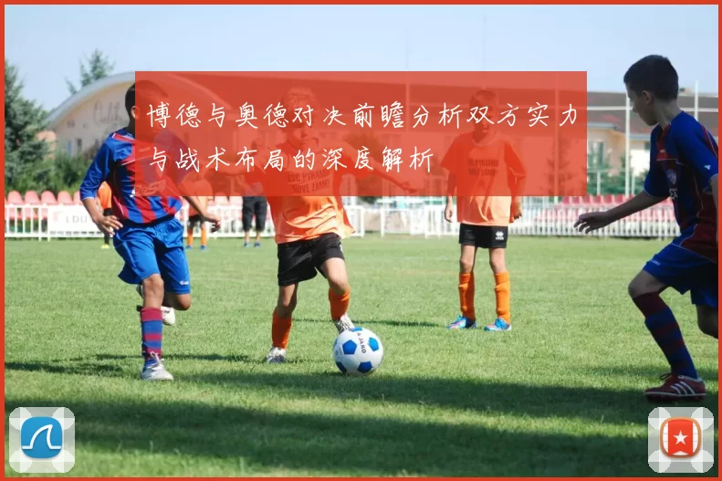 博德与奥德对决前瞻分析双方实力与战术布局的深度解析