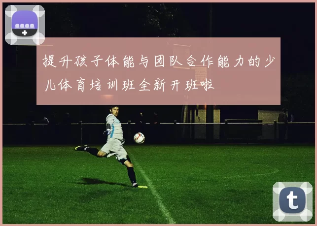 提升孩子体能与团队合作能力的少儿体育培训班全新开班啦