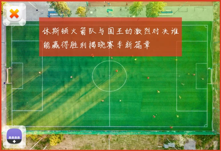 休斯顿火箭队与国王的激烈对决谁能赢得胜利揭晓赛季新篇章