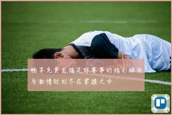 畅享免费直播足球赛事的精彩瞬间与激情时刻尽在掌握之中